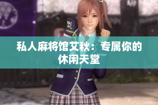 私人麻将馆艾秋：专属你的休闲天堂