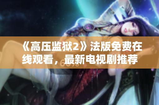 《高压监狱2》法版免费在线观看，最新电视剧推荐
