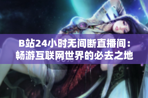 B站24小时无间断直播间：畅游互联网世界的必去之地！