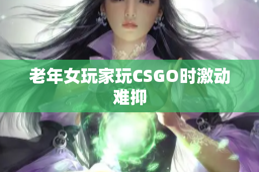 老年女玩家玩CSGO时激动难抑