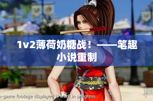 1v2薄荷奶糖战！——笔趣小说重制