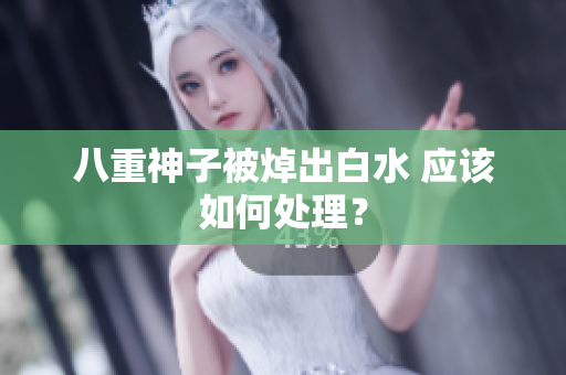 八重神子被焯出白水 应该如何处理？