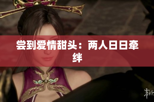 尝到爱情甜头：两人日日牵绊