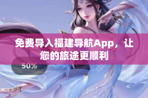 免费导入福建导航App，让您的旅途更顺利
