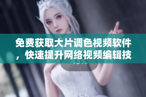 免费获取大片调色视频软件，快速提升网络视频编辑技能！