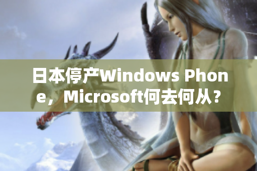 日本停产Windows Phone，Microsoft何去何从？