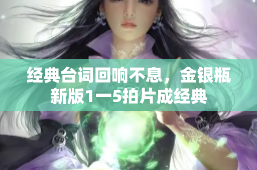 经典台词回响不息，金银瓶新版1一5拍片成经典