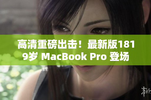 高清重磅出击！最新版1819岁 MacBook Pro 登场