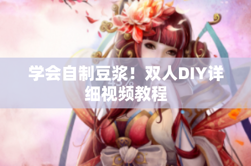 学会自制豆浆！双人DIY详细视频教程