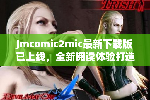Jmcomic2mic最新下载版已上线，全新阅读体验打造！
