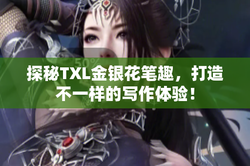 探秘TXL金银花笔趣，打造不一样的写作体验！