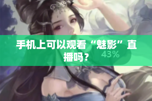 手机上可以观看“魅影”直播吗？