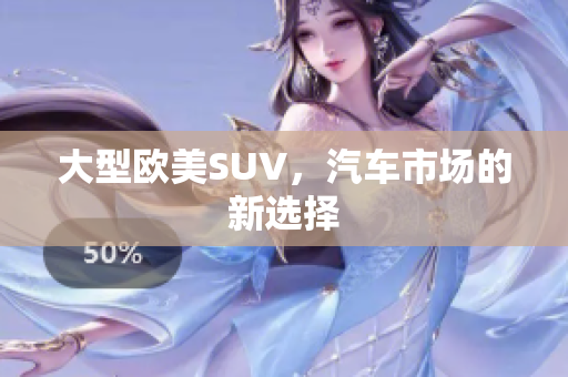 大型欧美SUV，汽车市场的新选择