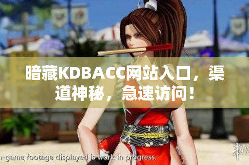 暗藏KDBACC网站入口，渠道神秘，急速访问！