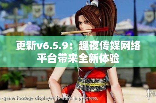 更新v6.5.9：趣夜传媒网络平台带来全新体验