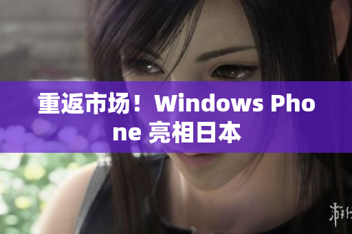 重返市场！Windows Phone 亮相日本