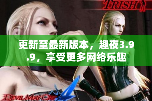 更新至最新版本，趣夜3.9.9，享受更多网络乐趣