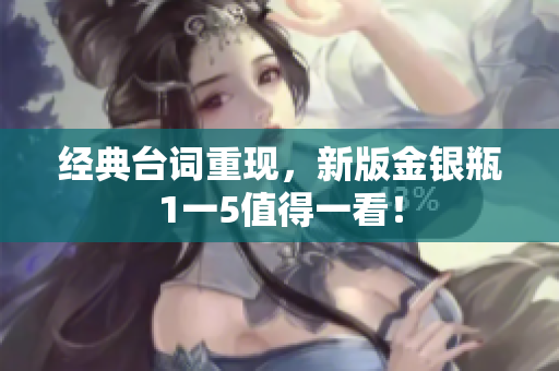 经典台词重现，新版金银瓶1一5值得一看！