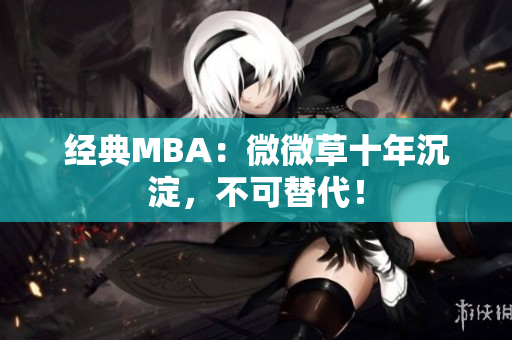 经典MBA：微微草十年沉淀，不可替代！