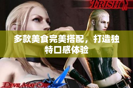 多款美食完美搭配，打造独特口感体验