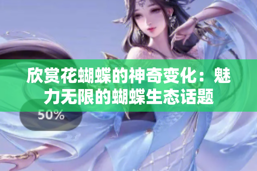 欣赏花蝴蝶的神奇变化：魅力无限的蝴蝶生态话题