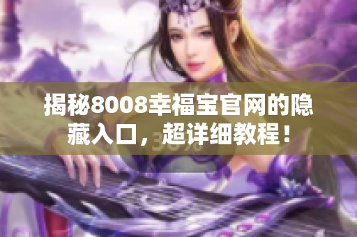 揭秘8008幸福宝官网的隐藏入口，超详细教程！
