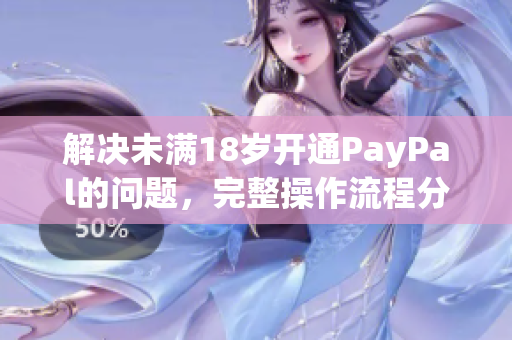 解决未满18岁开通PayPal的问题，完整操作流程分享。