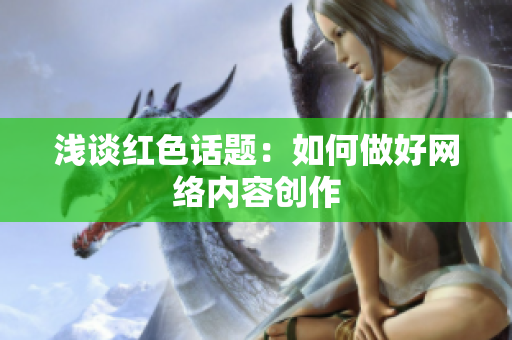 浅谈红色话题：如何做好网络内容创作