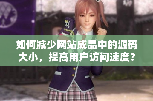 如何减少网站成品中的源码大小，提高用户访问速度？