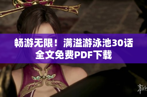 畅游无限！满溢游泳池30话全文免费PDF下载
