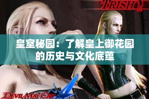 皇室秘园：了解皇上御花园的历史与文化底蕴