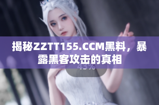 揭秘ZZTT155.CCM黑料，暴露黑客攻击的真相