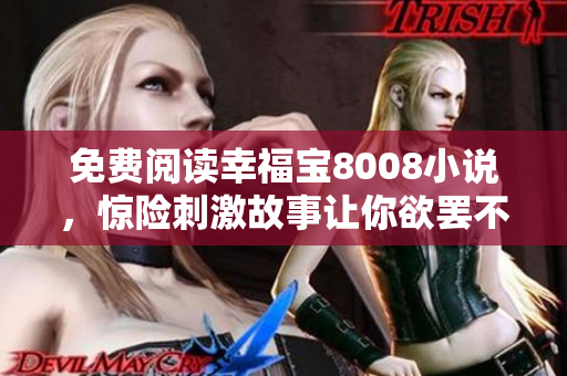 免费阅读幸福宝8008小说，惊险刺激故事让你欲罢不能！