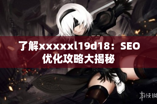 了解xxxxxl19d18：SEO优化攻略大揭秘