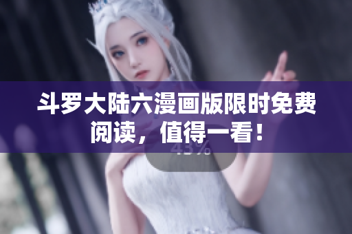 斗罗大陆六漫画版限时免费阅读，值得一看！