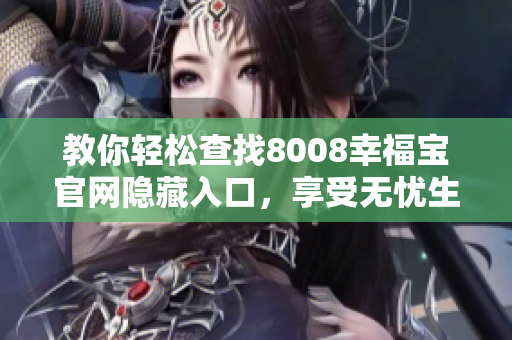 教你轻松查找8008幸福宝官网隐藏入口，享受无忧生活！