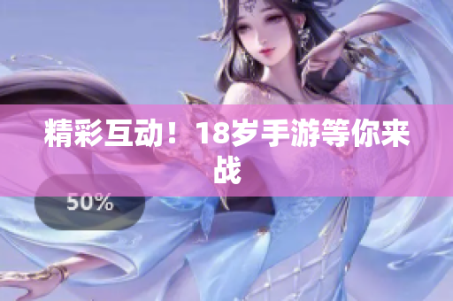 精彩互动！18岁手游等你来战