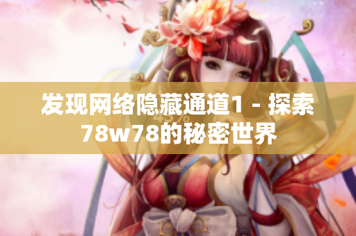 发现网络隐藏通道1 - 探索78w78的秘密世界