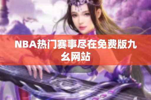 NBA热门赛事尽在免费版九幺网站