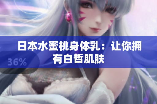 日本水蜜桃身体乳：让你拥有白皙肌肤