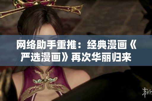 网络助手重推：经典漫画《严选漫画》再次华丽归来