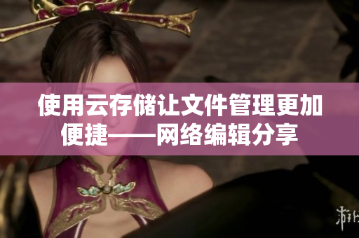 使用云存储让文件管理更加便捷——网络编辑分享