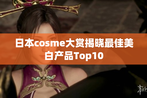 日本cosme大赏揭晓最佳美白产品Top10