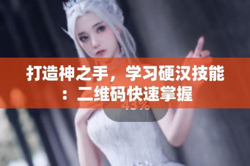 打造神之手，学习硬汉技能：二维码快速掌握