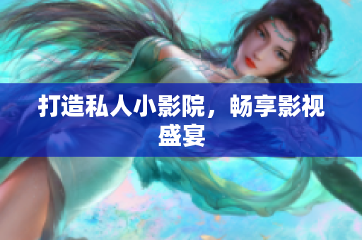 打造私人小影院，畅享影视盛宴
