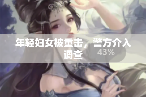 年轻妇女被重击，警方介入调查