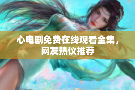 心电剧免费在线观看全集，网友热议推荐