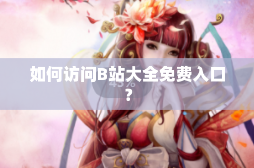 如何访问B站大全免费入口？