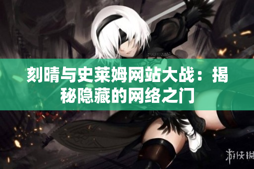 刻晴与史莱姆网站大战：揭秘隐藏的网络之门
