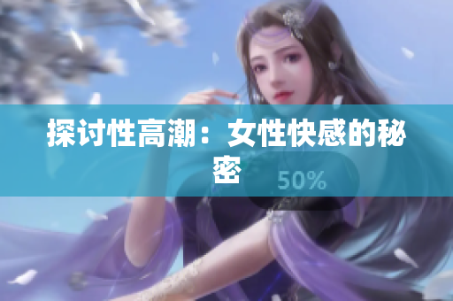探讨性高潮：女性快感的秘密